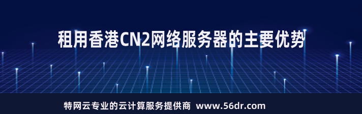 租用香港CN2网络服务器的主要优势